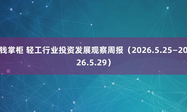 钱掌柜 轻工行业投资发展观察周报（2026.5.25—2026.5.29）