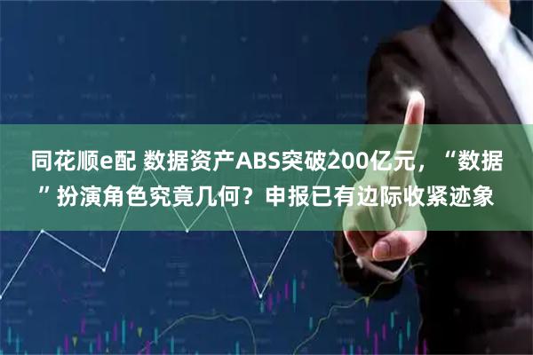 同花顺e配 数据资产ABS突破200亿元，“数据”扮演角色究竟几何？申报已有边际收紧迹象