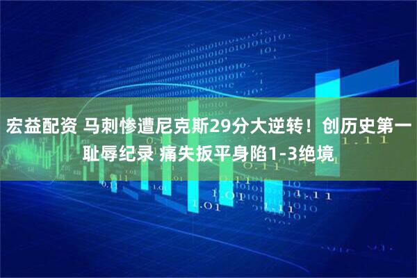 宏益配资 马刺惨遭尼克斯29分大逆转！创历史第一耻辱纪录 痛失扳平身陷1-3绝境