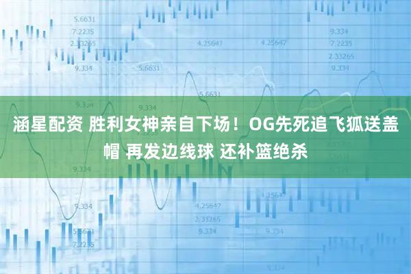 涵星配资 胜利女神亲自下场！OG先死追飞狐送盖帽 再发边线球 还补篮绝杀