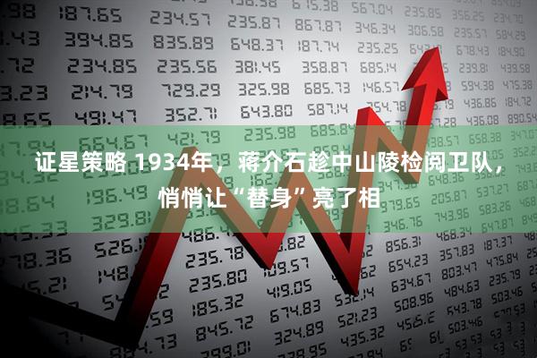 证星策略 1934年，蒋介石趁中山陵检阅卫队，悄悄让“替身”亮了相