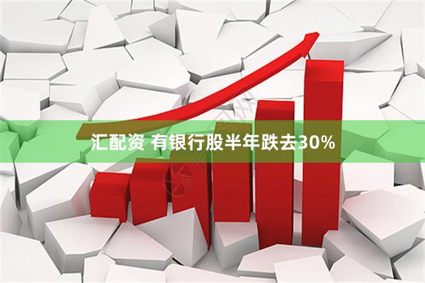 汇配资 有银行股半年跌去30%